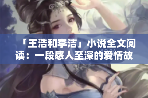 「王浩和李洁」小说全文阅读：一段感人至深的爱情故事
