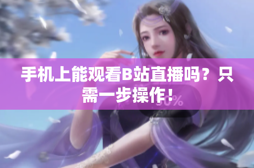手机上能观看B站直播吗？只需一步操作！