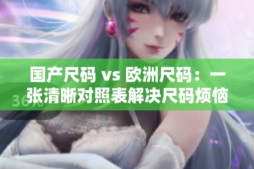 国产尺码 vs 欧洲尺码：一张清晰对照表解决尺码烦恼