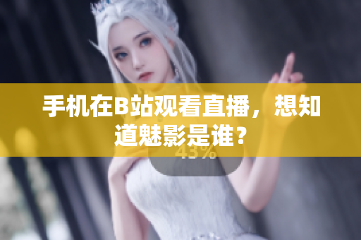 手机在B站观看直播，想知道魅影是谁？