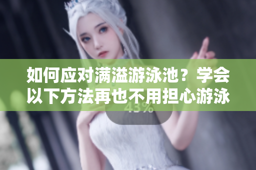 如何应对满溢游泳池？学会以下方法再也不用担心游泳池溢出！