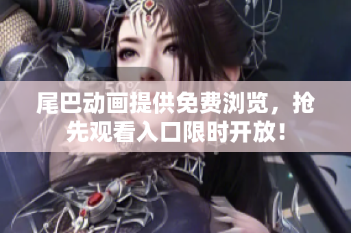 尾巴动画提供免费浏览，抢先观看入口限时开放！