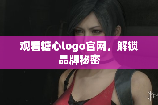 观看糖心logo官网，解锁品牌秘密