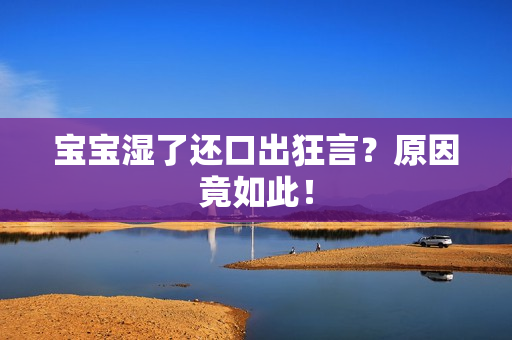 宝宝湿了还口出狂言？原因竟如此！