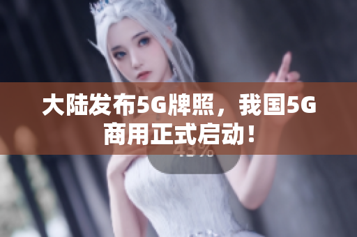 大陆发布5G牌照，我国5G商用正式启动！