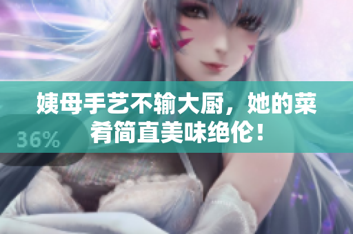 姨母手艺不输大厨，她的菜肴简直美味绝伦！