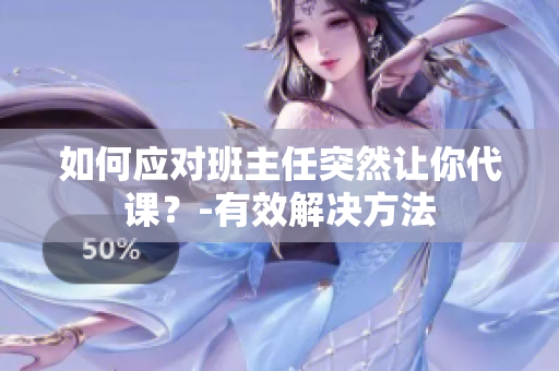 如何应对班主任突然让你代课？-有效解决方法