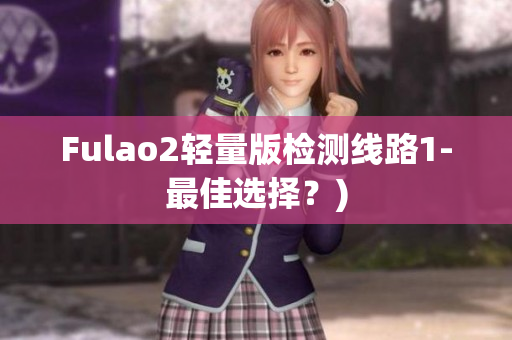 Fulao2轻量版检测线路1-最佳选择？)