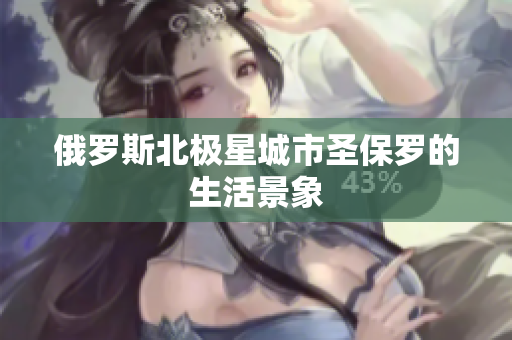 俄罗斯北极星城市圣保罗的生活景象