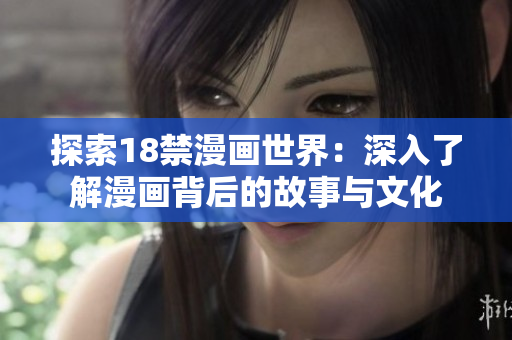 探索18禁漫画世界：深入了解漫画背后的故事与文化