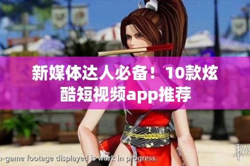 新媒体达人必备！10款炫酷短视频app推荐