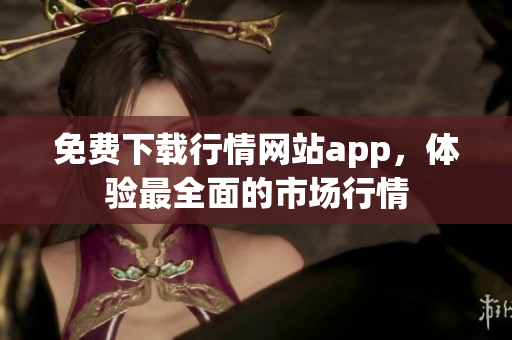 免费下载行情网站app，体验最全面的市场行情