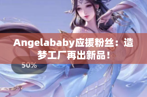 Angelababy应援粉丝：造梦工厂再出新品！