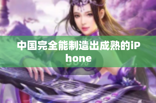 中国完全能制造出成熟的iPhone