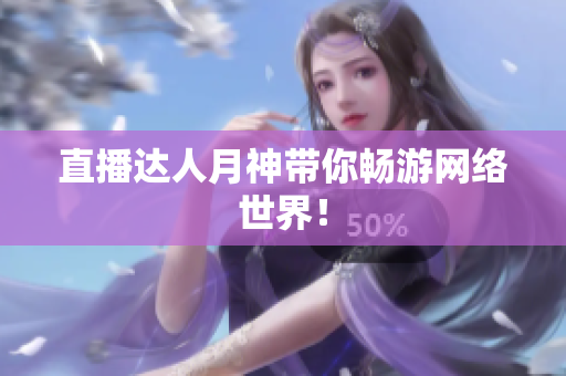 直播达人月神带你畅游网络世界！