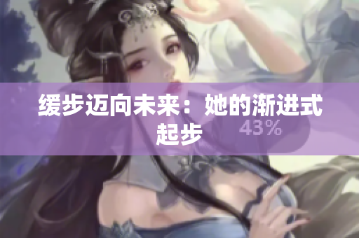 缓步迈向未来：她的渐进式起步