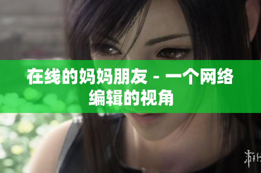 在线的妈妈朋友 - 一个网络编辑的视角