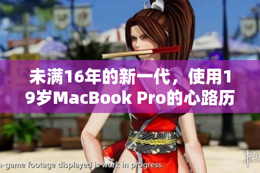 未满16年的新一代，使用19岁MacBook Pro的心路历程