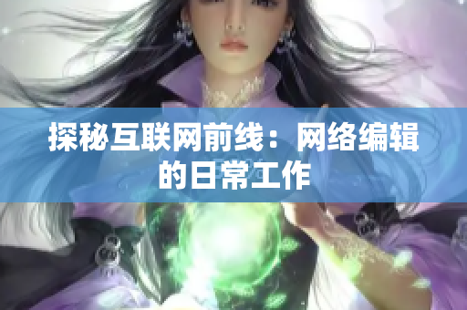 探秘互联网前线：网络编辑的日常工作