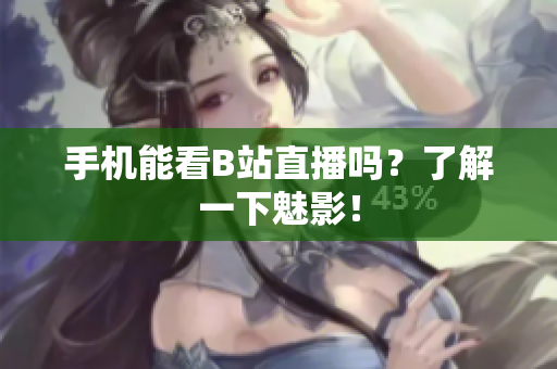 手机能看B站直播吗？了解一下魅影！