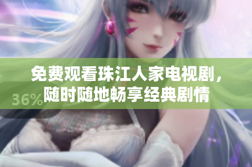免费观看珠江人家电视剧，随时随地畅享经典剧情