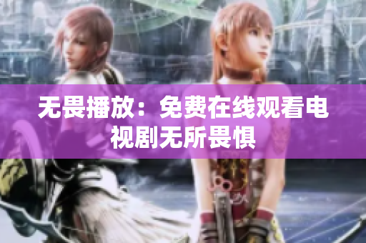 无畏播放：免费在线观看电视剧无所畏惧