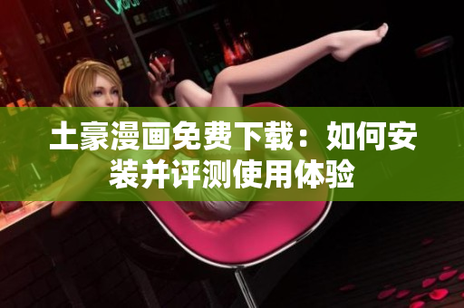 土豪漫画免费下载：如何安装并评测使用体验