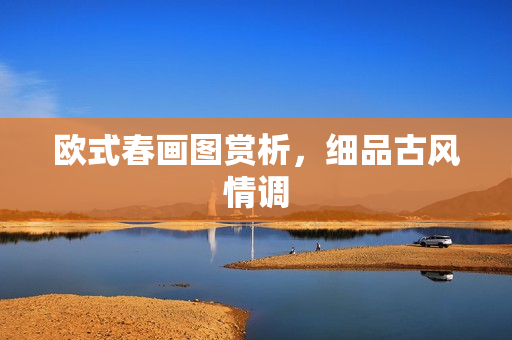 欧式春画图赏析，细品古风情调