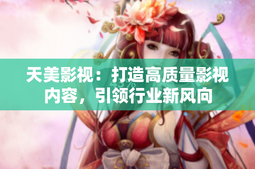 天美影视：打造高质量影视内容，引领行业新风向