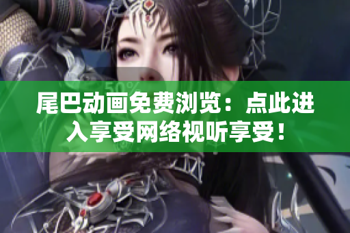 尾巴动画免费浏览：点此进入享受网络视听享受！
