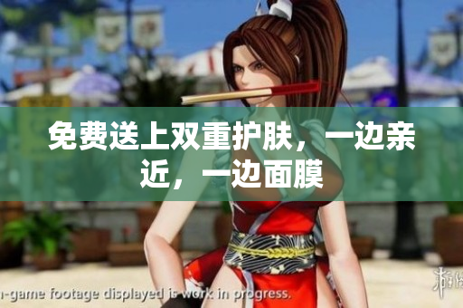 免费送上双重护肤，一边亲近，一边面膜