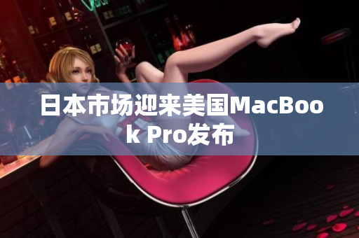 日本市场迎来美国MacBook Pro发布