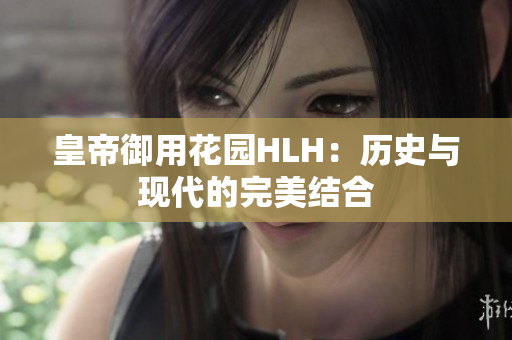 皇帝御用花园HLH：历史与现代的完美结合