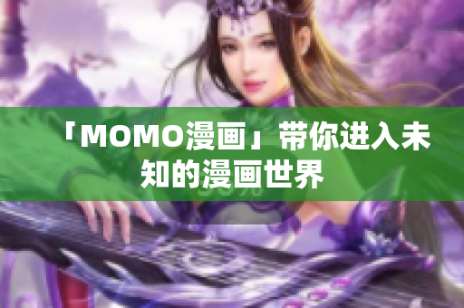 「MOMO漫画」带你进入未知的漫画世界