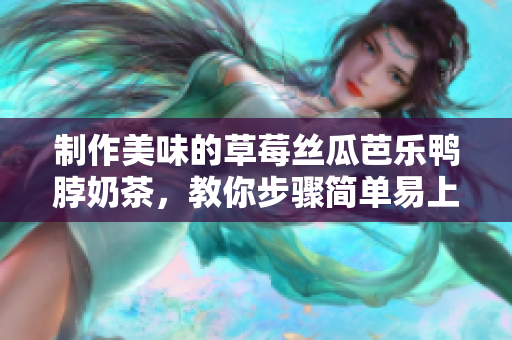 制作美味的草莓丝瓜芭乐鸭脖奶茶，教你步骤简单易上手
