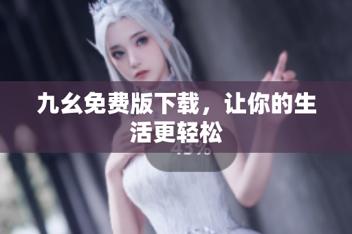九幺免费版下载，让你的生活更轻松