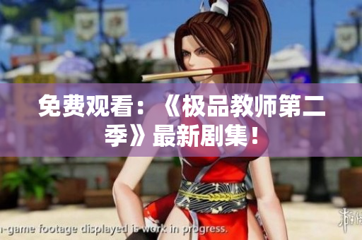 免费观看：《极品教师第二季》最新剧集！