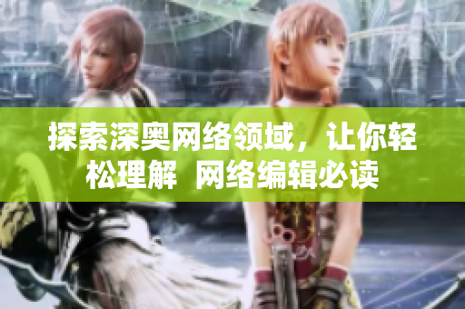 探索深奥网络领域，让你轻松理解  网络编辑必读