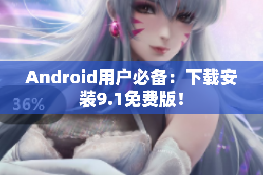 Android用户必备：下载安装9.1免费版！