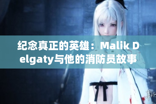 纪念真正的英雄：Malik Delgaty与他的消防员故事