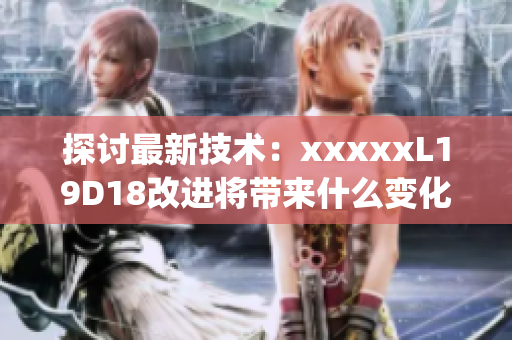 探讨最新技术：xxxxxL19D18改进将带来什么变化？)