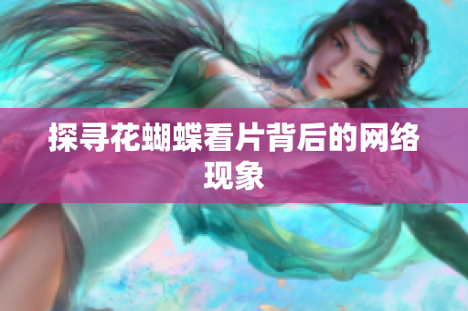 探寻花蝴蝶看片背后的网络现象