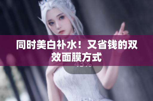 同时美白补水！又省钱的双效面膜方式