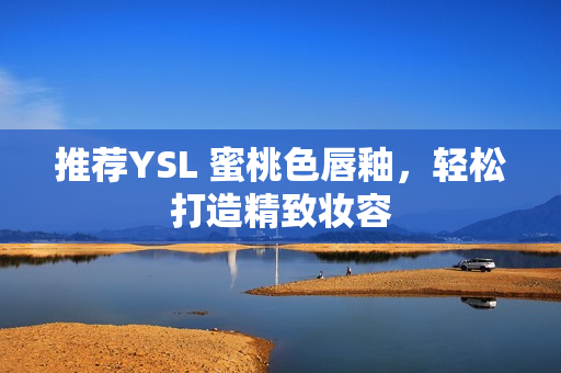 推荐YSL 蜜桃色唇釉，轻松打造精致妆容