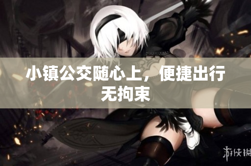 小镇公交随心上，便捷出行无拘束