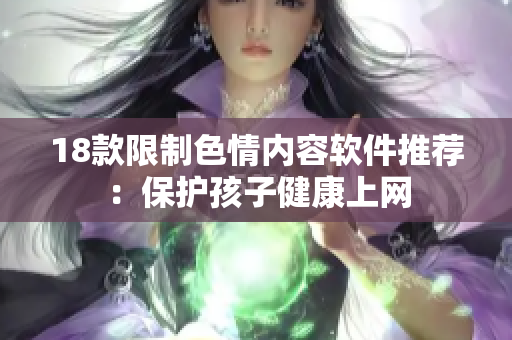 18款限制色情内容软件推荐：保护孩子健康上网