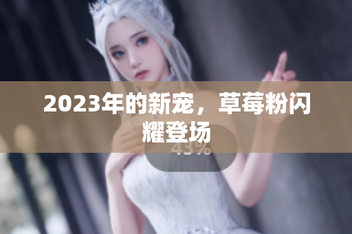 2023年的新宠，草莓粉闪耀登场