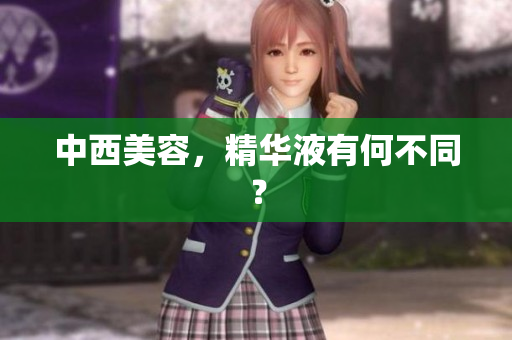 中西美容，精华液有何不同？