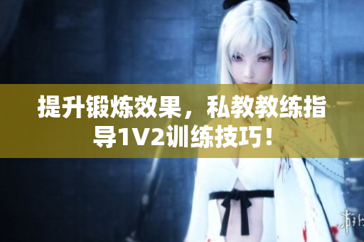 提升锻炼效果，私教教练指导1V2训练技巧！