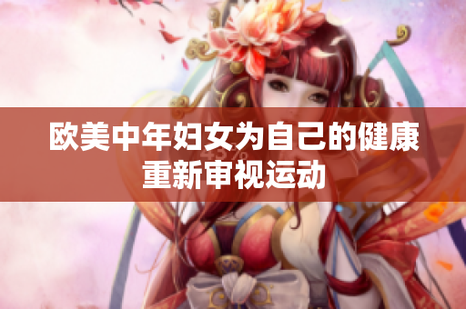 欧美中年妇女为自己的健康重新审视运动